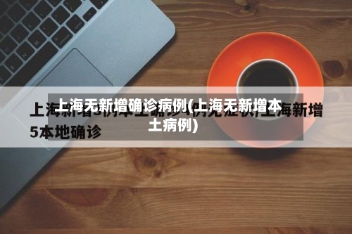 上海无新增确诊病例(上海无新增本土病例)-第3张图片