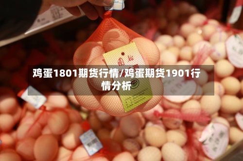 鸡蛋1801期货行情/鸡蛋期货1901行情分析-第3张图片