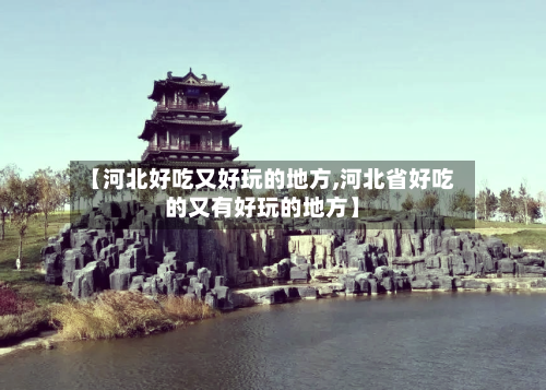 【河北好吃又好玩的地方,河北省好吃的又有好玩的地方】
