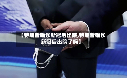 【特朗普确诊新冠后出院,特朗普确诊新冠后出院了吗】-第3张图片