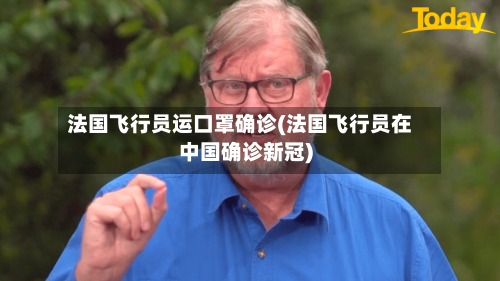 法国飞行员运口罩确诊(法国飞行员在中国确诊新冠)-第2张图片