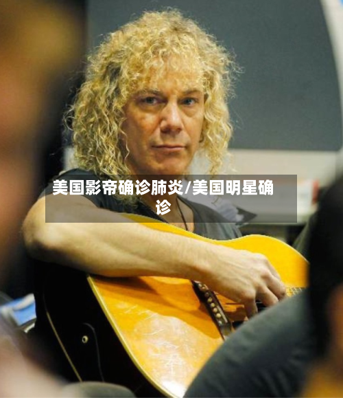 美国影帝确诊肺炎/美国明星确诊
