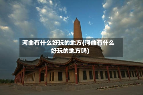 河曲有什么好玩的地方(河曲有什么好玩的地方吗)
