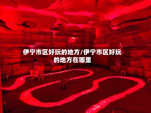 伊宁市区好玩的地方/伊宁市区好玩的地方在哪里-第2张图片