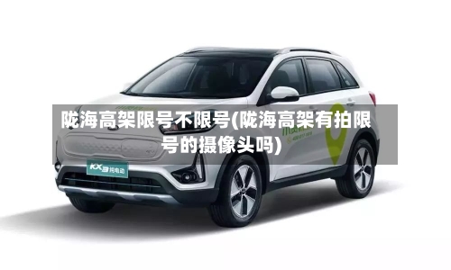 陇海高架限号不限号(陇海高架有拍限号的摄像头吗)-第2张图片