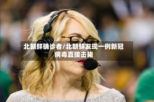 北朝鲜确诊者/北朝鲜发现一例新冠病毒直接击毙-第3张图片