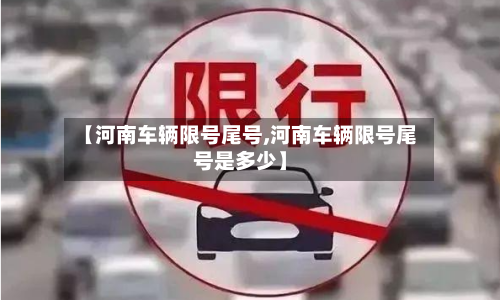 【河南车辆限号尾号,河南车辆限号尾号是多少】-第3张图片