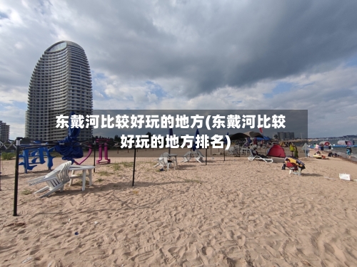 东戴河比较好玩的地方(东戴河比较好玩的地方排名)-第3张图片