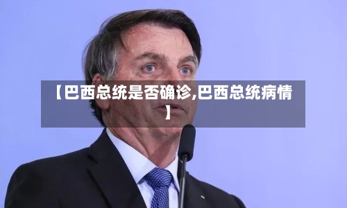 【巴西总统是否确诊,巴西总统病情】-第3张图片