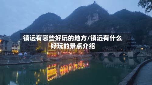 镇远有哪些好玩的地方/镇远有什么好玩的景点介绍-第2张图片