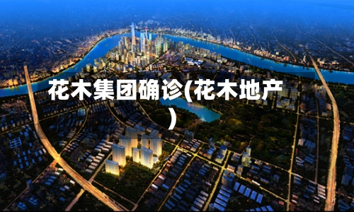 花木集团确诊(花木地产)
