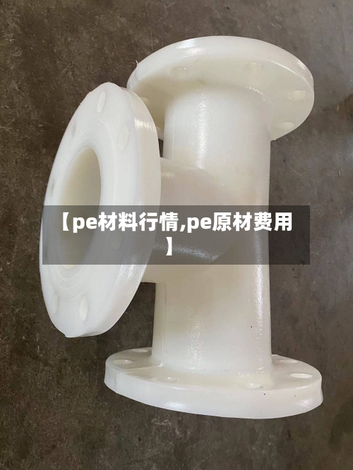 【pe材料行情,pe原材费用】