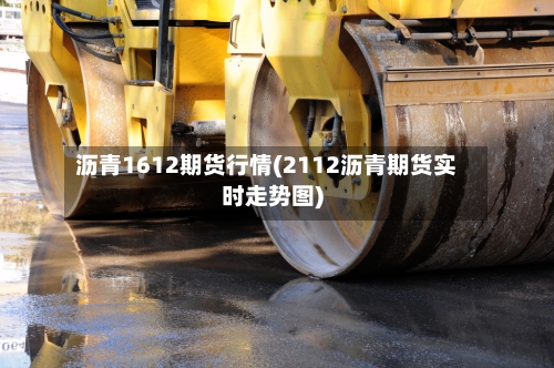 沥青1612期货行情(2112沥青期货实时走势图)-第2张图片