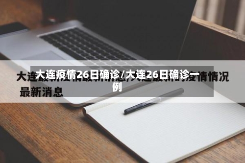 大连疫情26日确诊/大连26日确诊一例