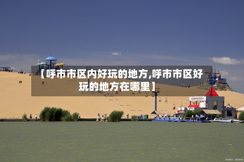 【呼市市区内好玩的地方,呼市市区好玩的地方在哪里】