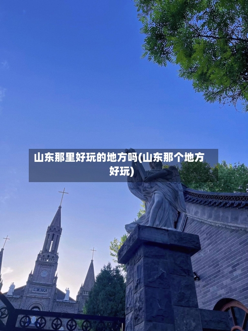 山东那里好玩的地方吗(山东那个地方好玩)-第2张图片