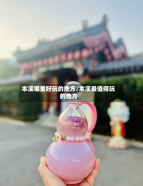 本溪哪里好玩的地方/本溪最值得玩的地方-第2张图片