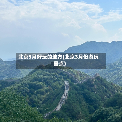 北京3月好玩的地方(北京3月份游玩景点)