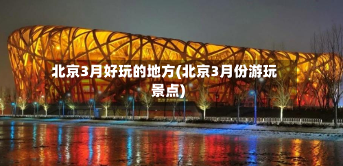 北京3月好玩的地方(北京3月份游玩景点)-第2张图片